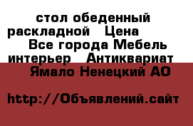 стол обеденный раскладной › Цена ­ 10 000 - Все города Мебель, интерьер » Антиквариат   . Ямало-Ненецкий АО